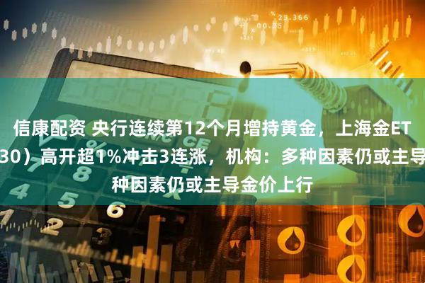 信康配资 央行连续第12个月增持黄金，上海金ETF（159830）高开超1%冲击3连涨，机构：多种因素仍或主导金价上行