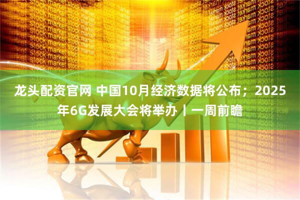 龙头配资官网 中国10月经济数据将公布；2025年6G发展大会将举办丨一周前瞻