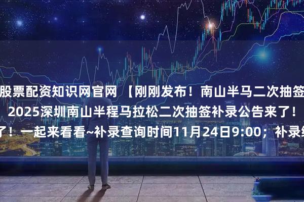 股票配资知识网官网 【刚刚发布！南山半马二次抽签补录公告来了！】家人们，2025深圳南山半程马拉松二次抽签补录公告来了！一起来看看~补录查询时间11月24日9:00；补录缴费时间11月24日9:00