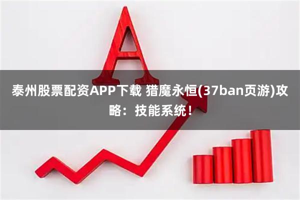 泰州股票配资APP下载 猎魔永恒(37ban页游)攻略：技能系统！