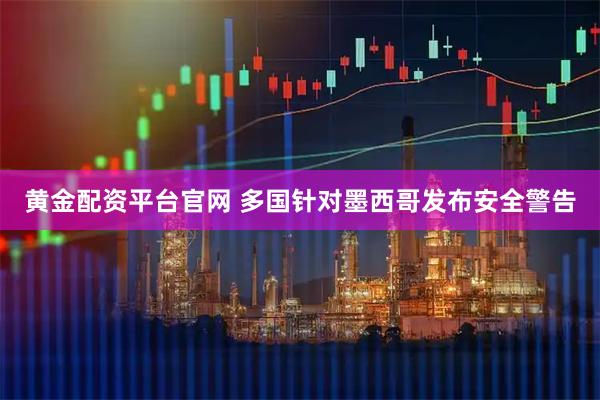 黄金配资平台官网 多国针对墨西哥发布安全警告