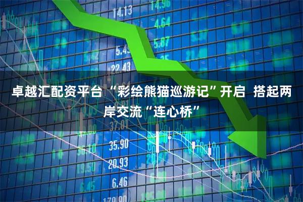 卓越汇配资平台 “彩绘熊猫巡游记”开启  搭起两岸交流“连心桥”