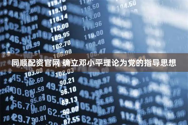 同顺配资官网 确立邓小平理论为党的指导思想